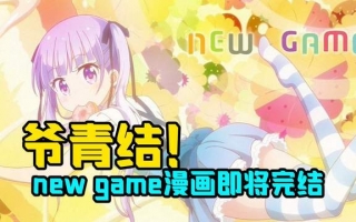 《NEW GAME》即将完结！网友直呼：爷的青春结束了！